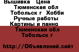 Вышивка › Цена ­ 25 000 - Тюменская обл., Тобольск г. Хобби. Ручные работы » Картины и панно   . Тюменская обл.,Тобольск г.